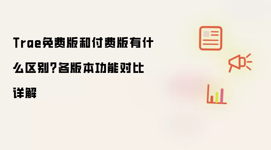 Trae免费版和付费版有什么区别？各版本功能对比详解