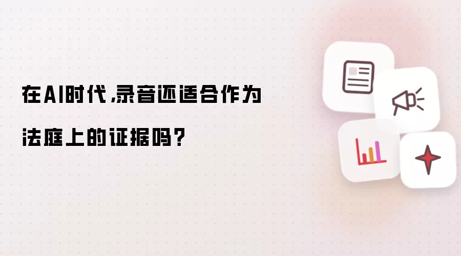 在AI时代，录音还适合作为法庭上的证据吗？