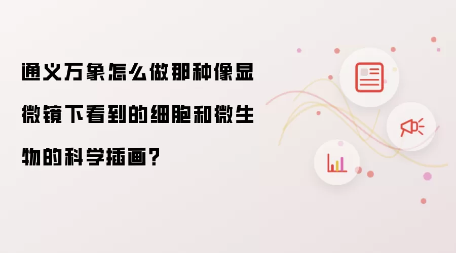 通义万象怎么做那种像显微镜下看到的细胞和微生物的科学插画？