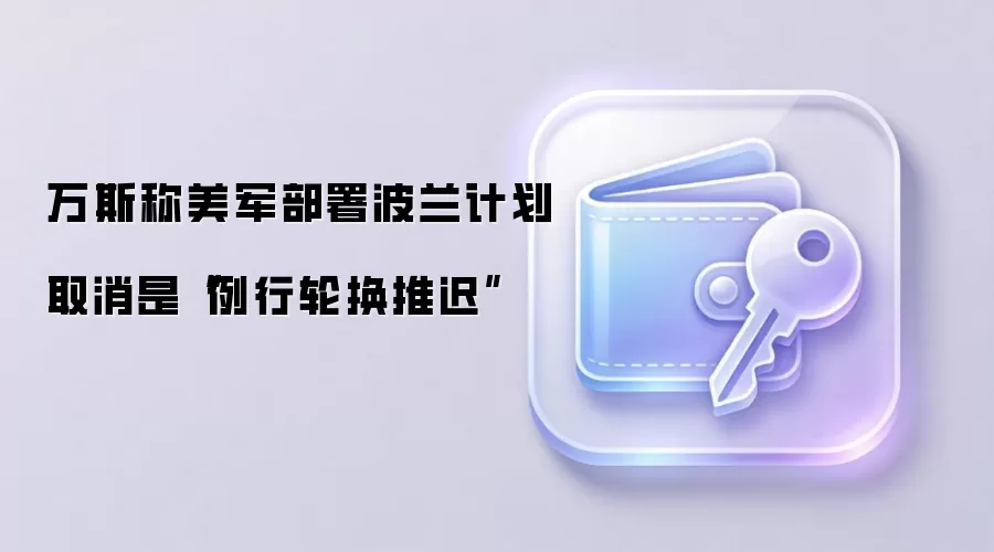 万斯称美军部署波兰计划取消是“例行轮换推迟”