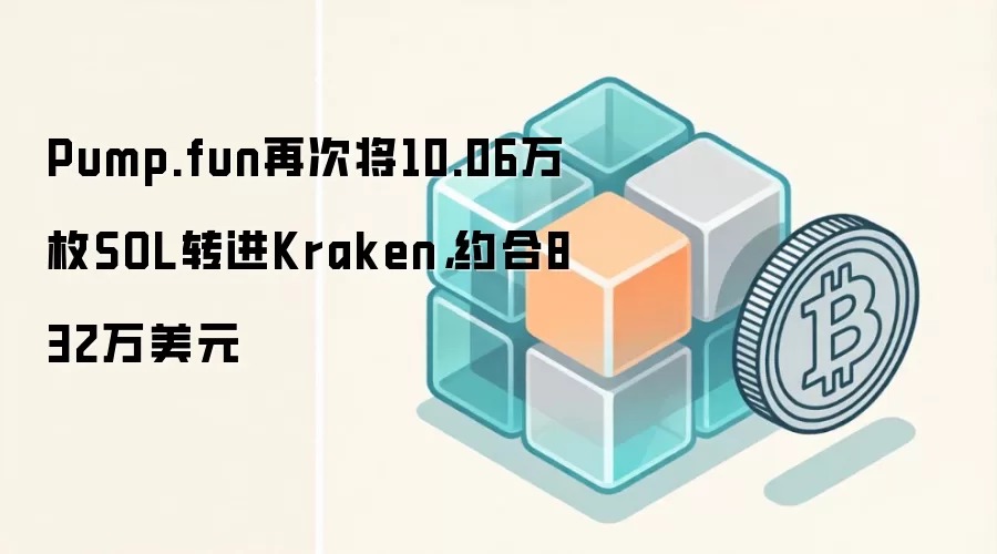 Pump.fun再次将10.06万枚SOL转进Kraken，约合832万美元