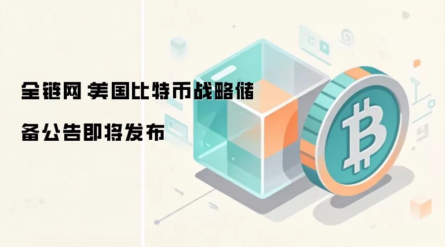 全链网：美国比特币战略储备公告即将发布
