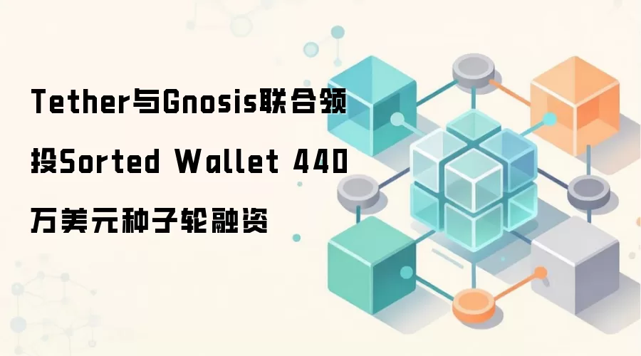 Tether与Gnosis联合领投Sorted Wallet 440万美元种子轮融资