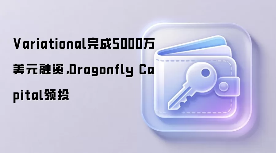 Variational完成5000万美元融资，Dragonfly Capital领投