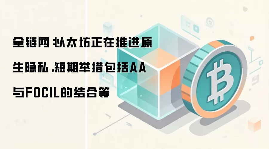 全链网:以太坊正在推进原生隐私,短期举措包括AA与FOCIL的结合等