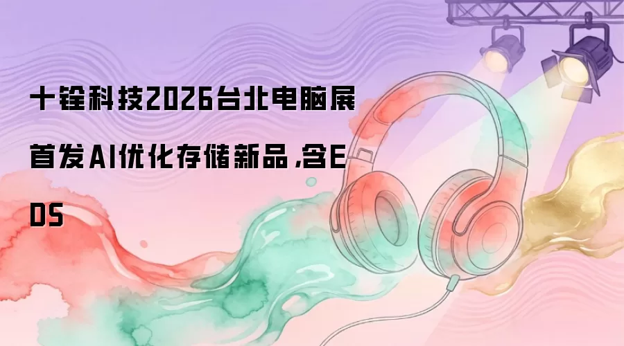 十铨科技2026台北电脑展首发AI优化存储新品,含EDS