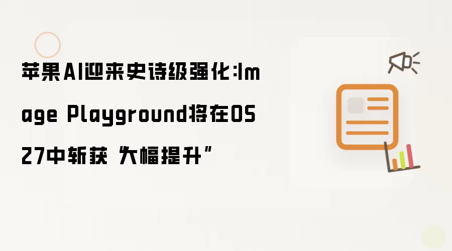 苹果AI迎来史诗级强化:Image Playground将在OS27中斩获“大幅提升”