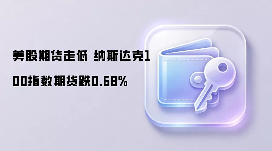 美股期货走低 纳斯达克100指数期货跌0.68%