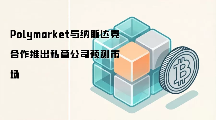Polymarket与纳斯达克合作推出私营公司预测市场