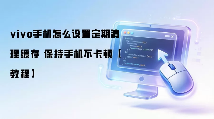 vivo手机怎么设置定期清理缓存 保持手机不卡顿【教程】