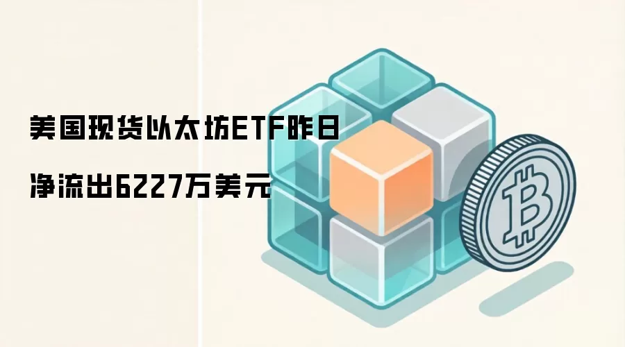 美国现货以太坊ETF昨日净流出6227万美元