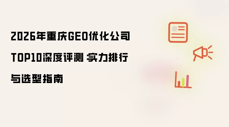 2026年重庆GEO优化公司TOP10深度评测：实力排行与选型指南