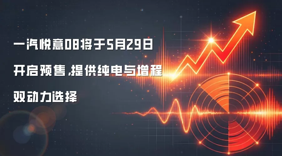 一汽悦意08将于5月29日开启预售，提供纯电与增程双动力选择