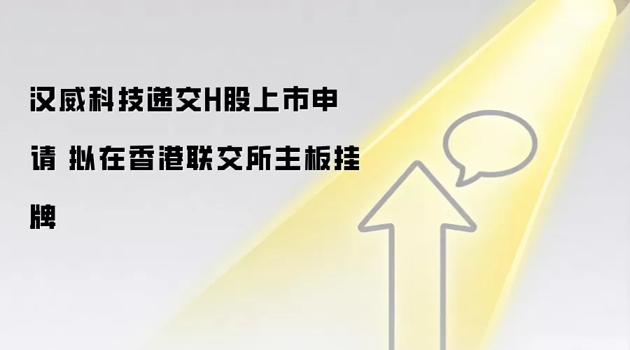 汉威科技递交H股上市申请 拟在香港联交所主板挂牌