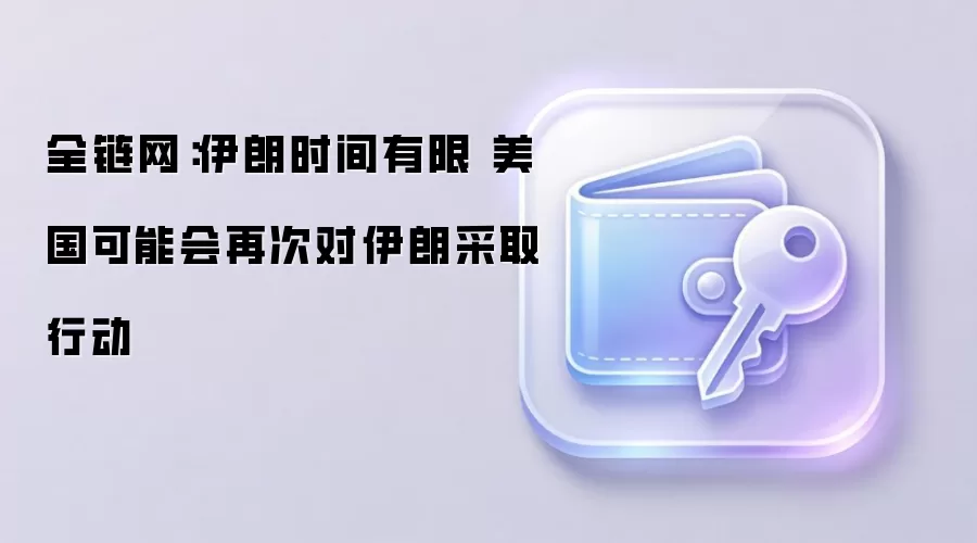 全链网：伊朗时间有限 美国可能会再次对伊朗采取行动