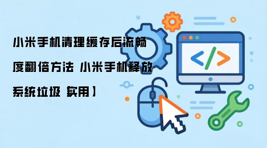 小米手机清理缓存后流畅度翻倍方法 小米手机释放系统垃圾【实用】
