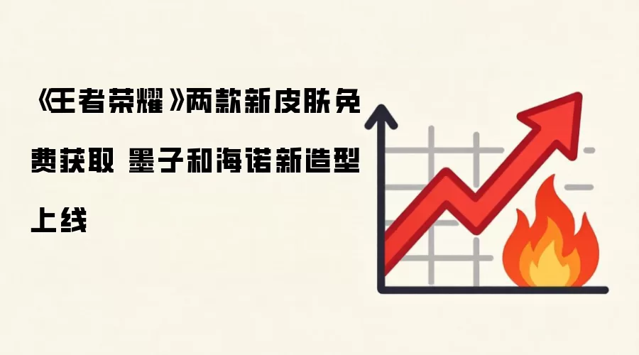 《王者荣耀》两款新皮肤免费获取 墨子和海诺新造型上线