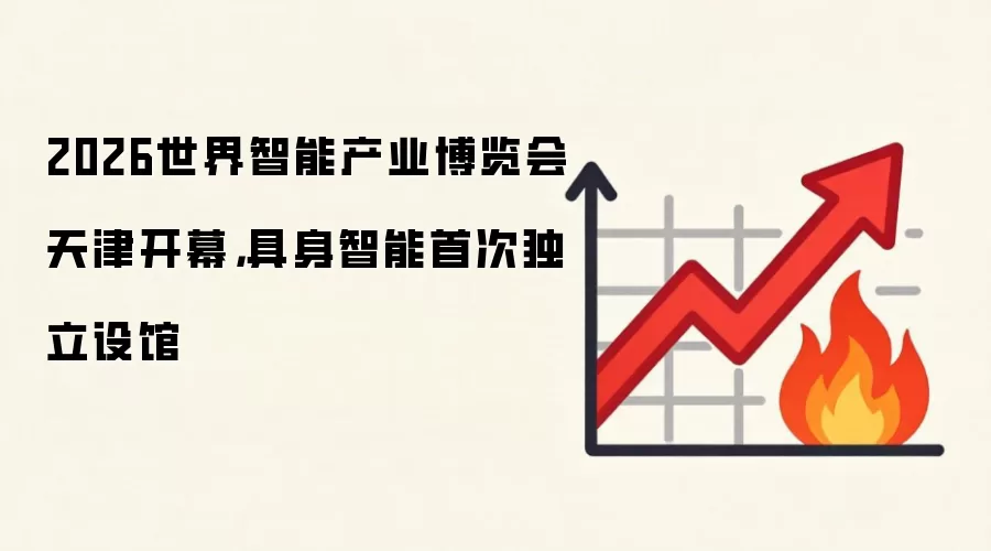2026世界智能产业博览会天津开幕，具身智能首次独立设馆