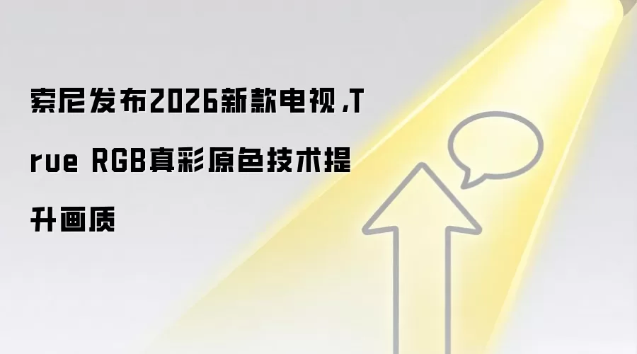 索尼发布2026新款电视，True RGB真彩原色技术提升画质