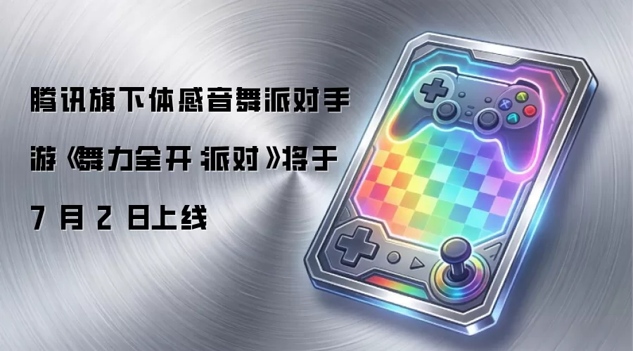 腾讯旗下体感音舞派对手游《舞力全开：派对》将于 7 月 2 日上线