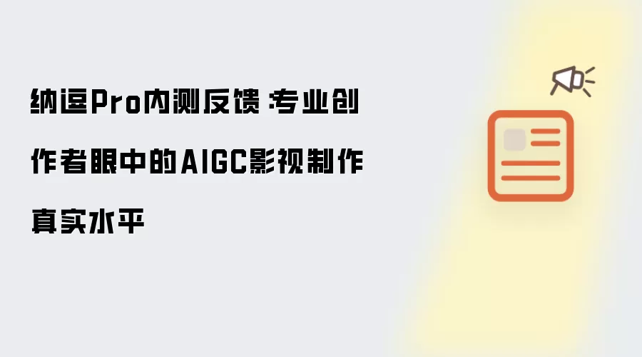 纳逗Pro内测反馈：专业创作者眼中的AIGC影视制作真实水平