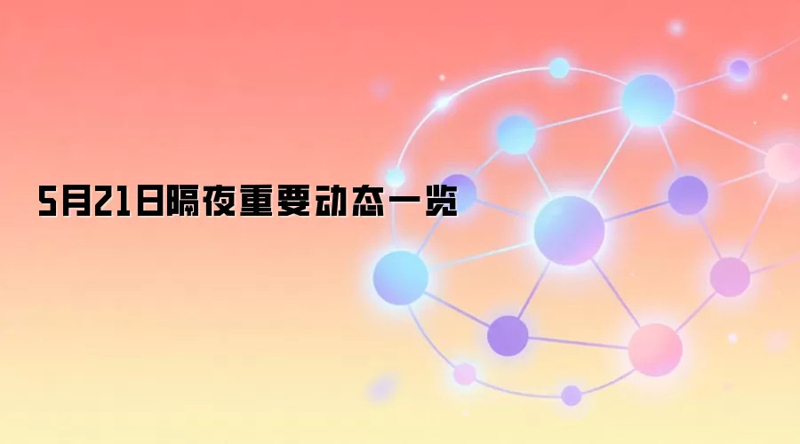 5月21日隔夜重要动态一览