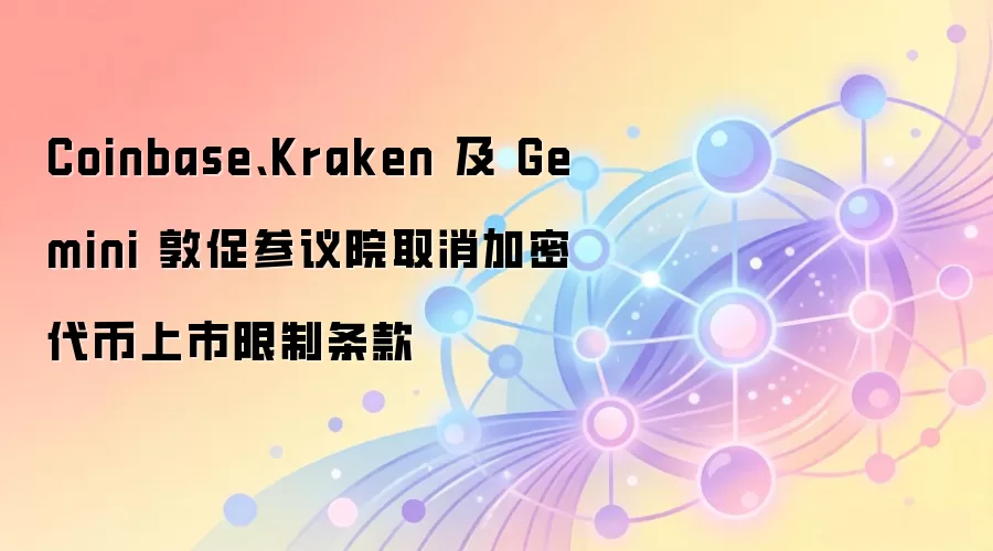 Coinbase、Kraken 及 Gemini 敦促参议院取消加密代币上市限制条款