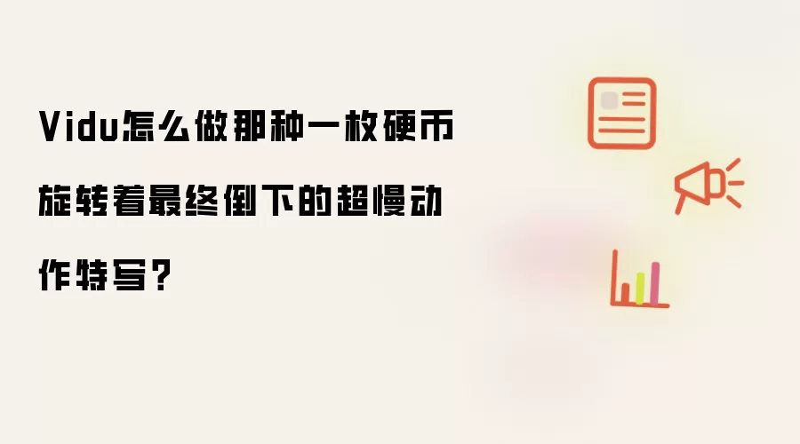 Vidu怎么做那种一枚硬币旋转着最终倒下的超慢动作特写？