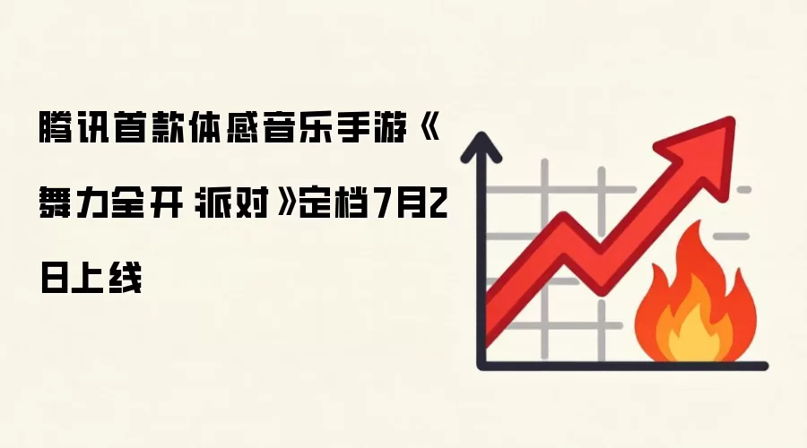 腾讯首款体感音乐手游《舞力全开：派对》定档7月2日上线