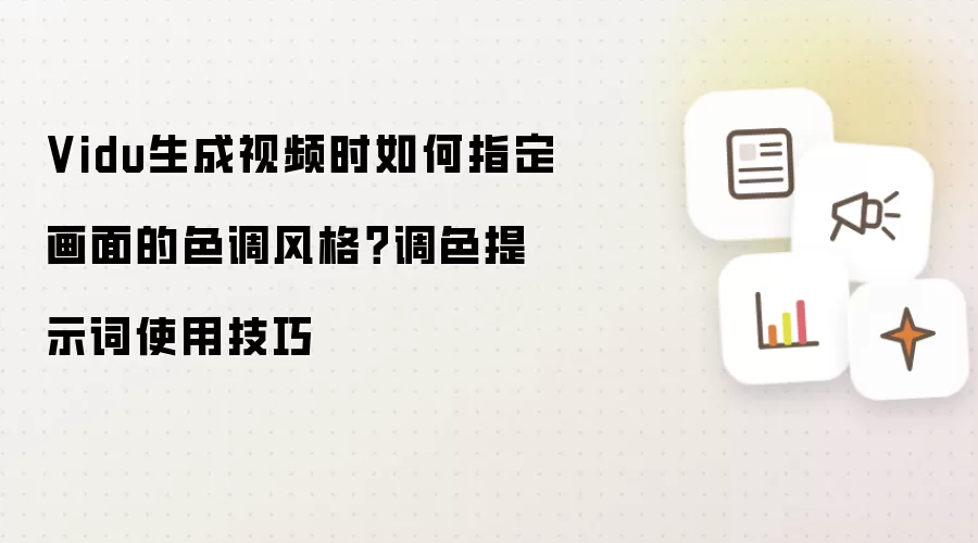 Vidu生成视频时如何指定画面的色调风格?调色提示词使用技巧