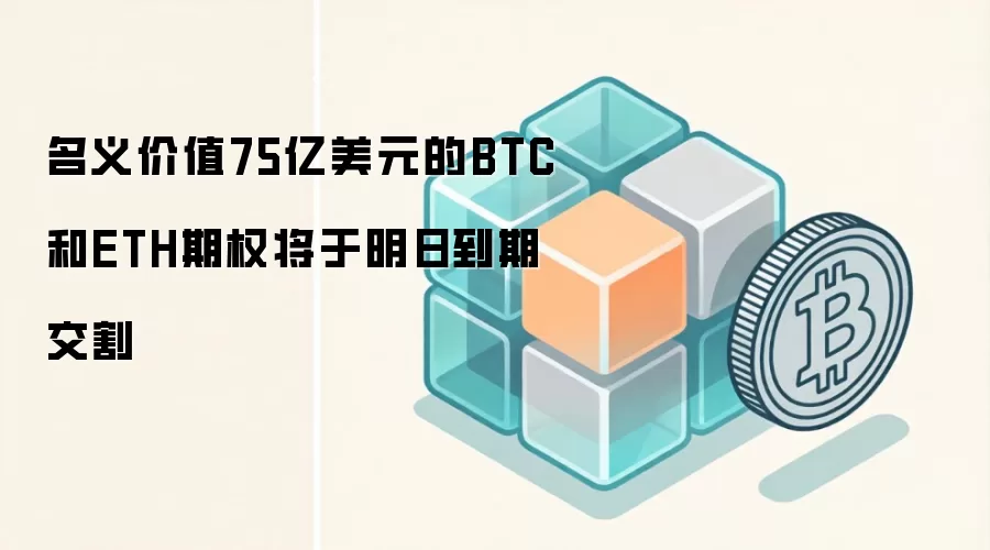 名义价值75亿美元的BTC和ETH期权将于明日到期交割