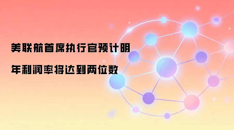 美联航首席执行官预计明年利润率将达到两位数