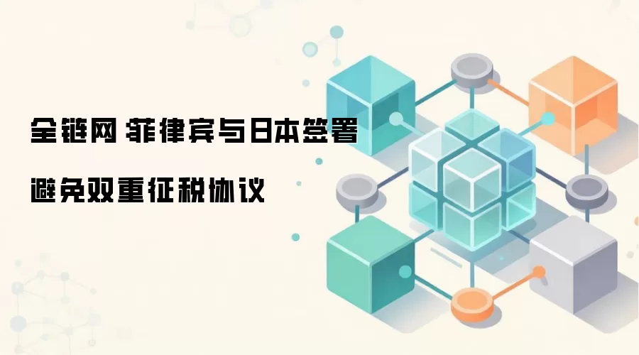 全链网：菲律宾与日本签署避免双重征税协议