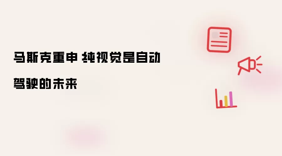 马斯克重申：纯视觉是自动驾驶的未来