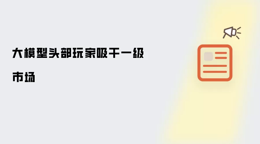 大模型头部玩家吸干一级市场