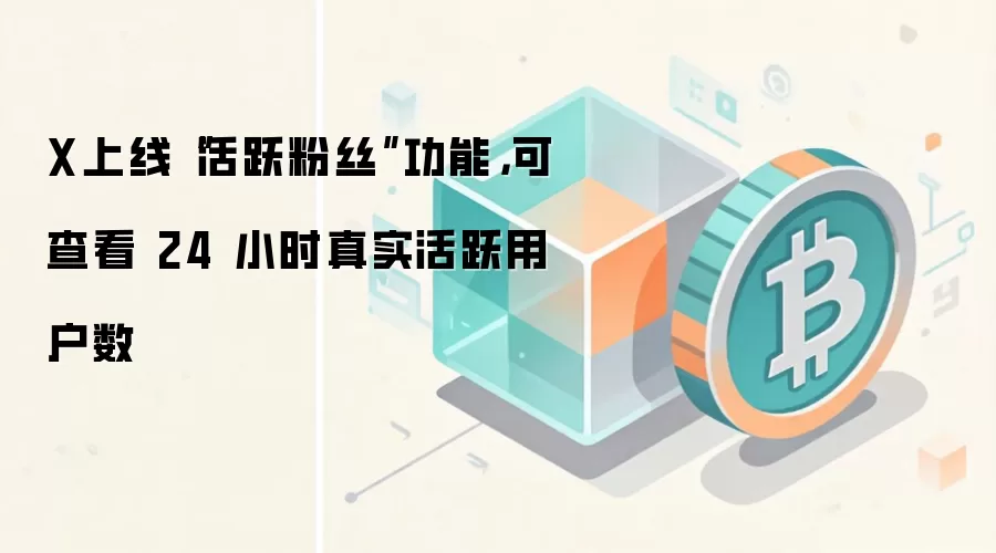 X上线“活跃粉丝”功能，可查看 24 小时真实活跃用户数