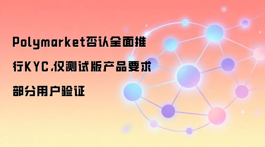 Polymarket否认全面推行KYC,仅测试版产品要求部分用户验证