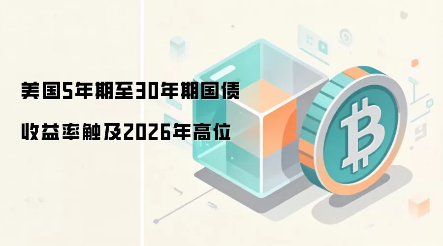 美国5年期至30年期国债收益率触及2026年高位