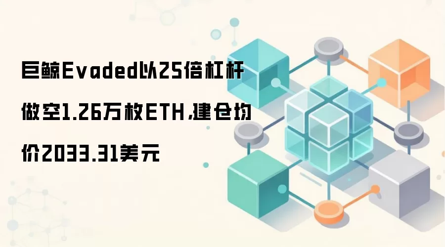 巨鲸Evaded以25倍杠杆做空1.26万枚ETH，建仓均价2033.31美元