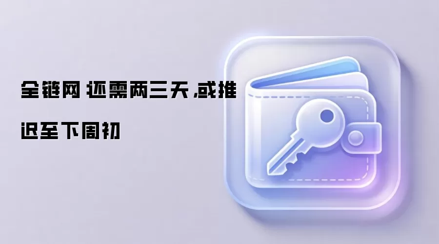 全链网：还需两三天，或推迟至下周初