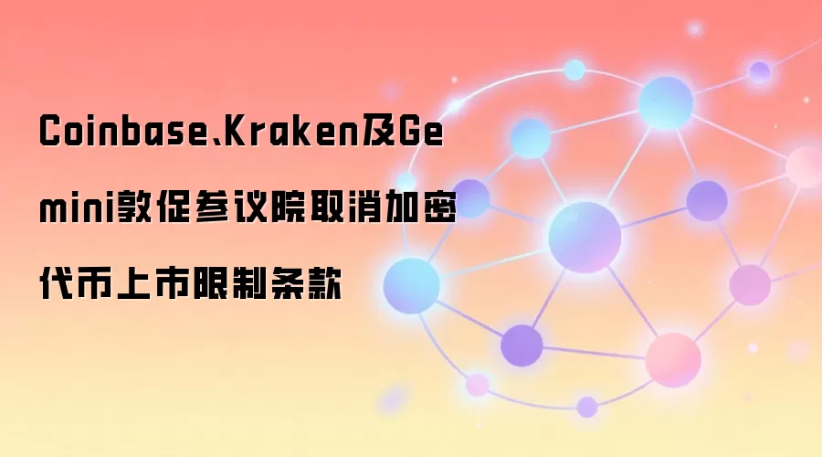 Coinbase、Kraken及Gemini敦促参议院取消加密代币上市限制条款