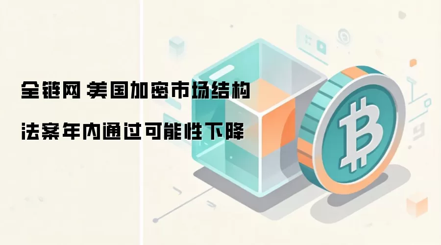 全链网：美国加密市场结构法案年内通过可能性下降