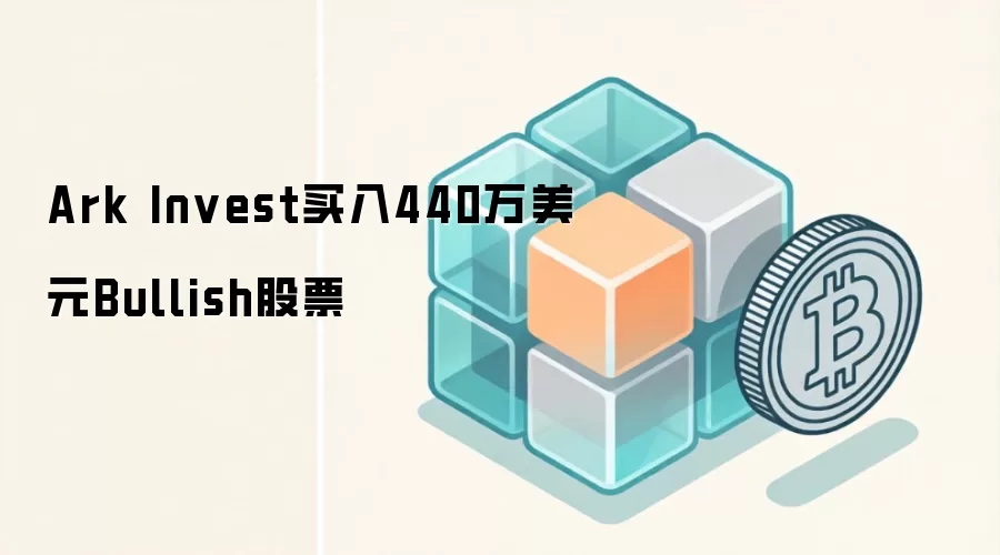 Ark Invest买入440万美元Bullish股票