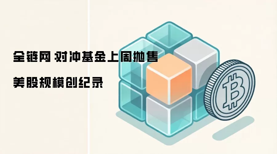 全链网:对冲基金上周抛售美股规模创纪录