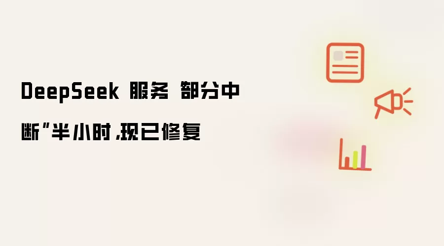 DeepSeek 服务“部分中断”半小时，现已修复