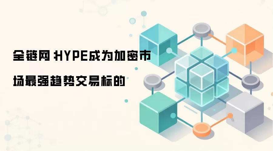 全链网：HYPE成为加密市场最强趋势交易标的