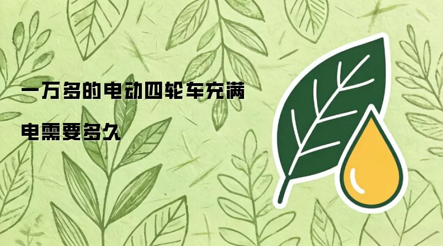 一万多的电动四轮车充满电需要多久
