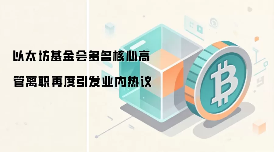 以太坊基金会多名核心高管离职再度引发业内热议