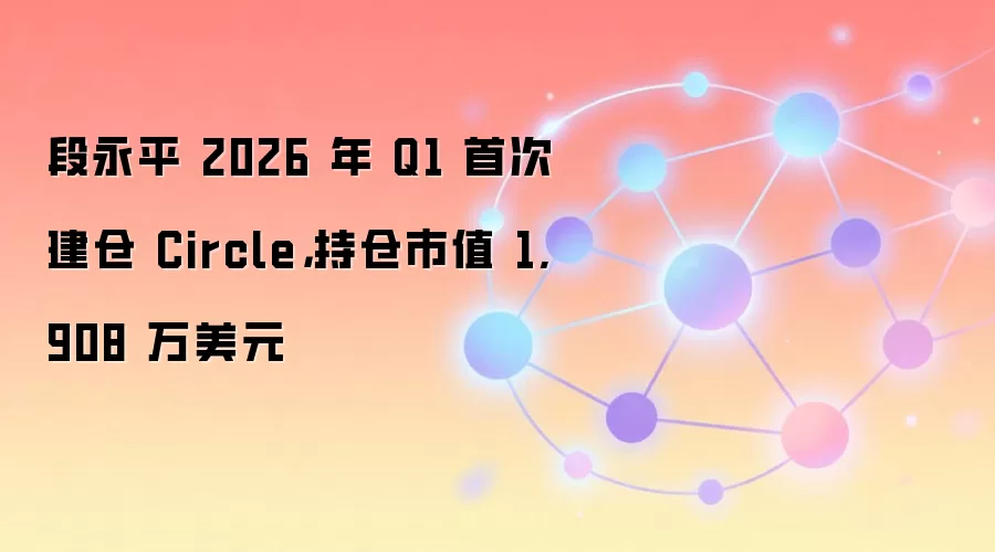 段永平 2026 年 Q1 首次建仓 Circle，持仓市值 1,908 万美元