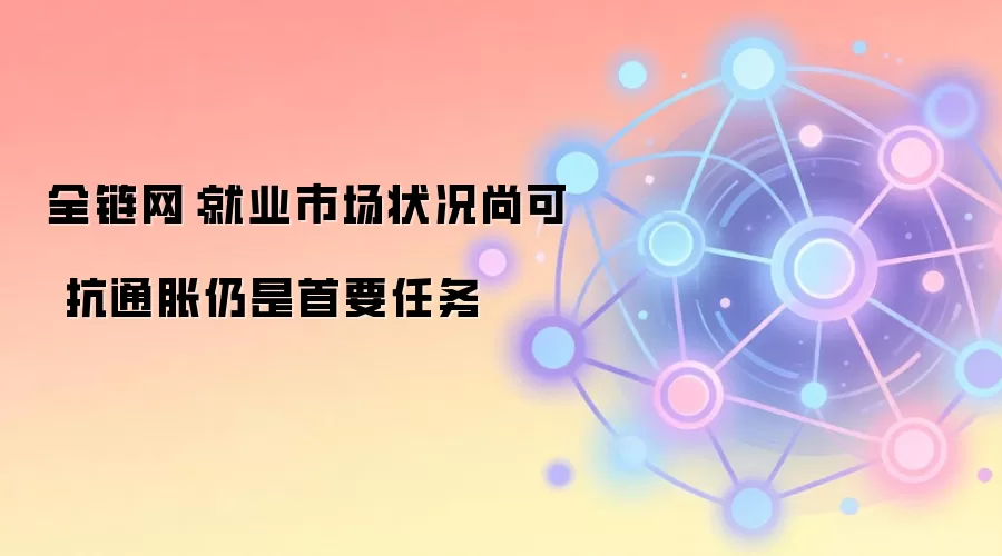全链网:就业市场状况尚可 抗通胀仍是首要任务